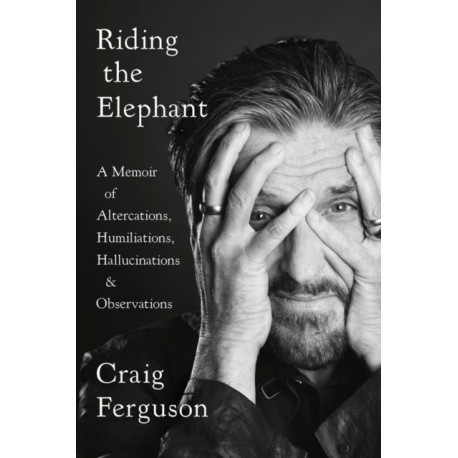 Riding the Elephant: A Memoir of Altercations, Humiliations, Hallucinations, and Observations