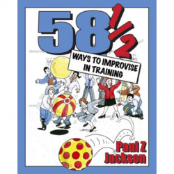 58 Ways to Improvise in Training: Improvisation Games and Activities for Workshops, Courses and Team Meetings