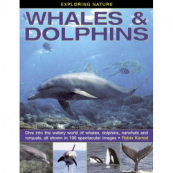 Exploring Nature: Whales & Dolphins: Dive into the Watery World of Whales, Dolphins, Narwhals and Rorquals, All Shown in 190 Spectacular Images