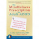 The Mindfulness Prescription for Adult ADHD: An 8-Step Program for Strengthening Attention, Managing Emotions, and Achieving Your Goals