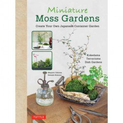 Miniature Moss Gardens: Create Your Own Japanese Container Gardens (Bonsai, Kokedama, Terrariums & Dish Gardens)