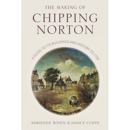 The Making of Chipping Norton: A Guide to its Buildings and History to 1750