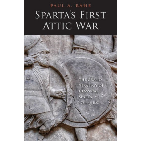 Sparta's First Attic War: The Grand Strategy of Classical Sparta, 478-446 B.C.