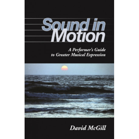 Sound in Motion: A Performer's Guide to Greater Musical Expression