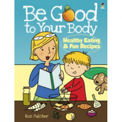 Be Good to Your Body: Healthy Eating and Fun Recipes