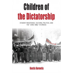Children of the Dictatorship: Student Resistance, Cultural Politics and the 'Long 1960s' in Greece