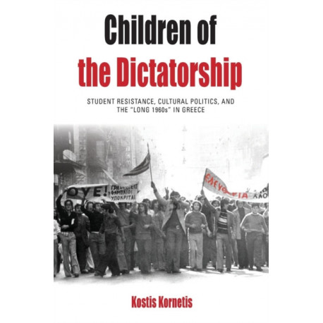 Children of the Dictatorship: Student Resistance, Cultural Politics and the 'Long 1960s' in Greece