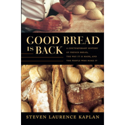 Good Bread Is Back: A Contemporary History of French Bread, the Way It Is Made, and the People Who Make It