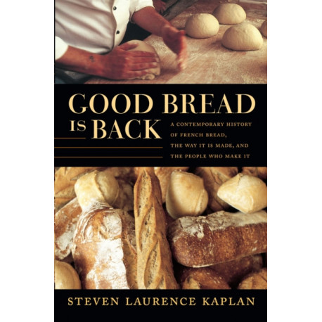 Good Bread Is Back: A Contemporary History of French Bread, the Way It Is Made, and the People Who Make It