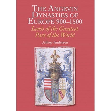 The Angevin Dynasties of Europe 900-1500: Lords of the Greatest Part of the World