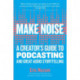 Make Noise: A Creator's Guide to Podcasting and Great Audio Storytelling