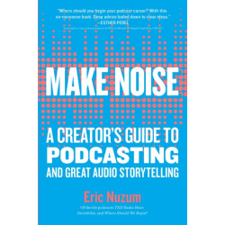 Make Noise: A Creator's Guide to Podcasting and Great Audio Storytelling
