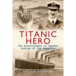 Titanic Hero: The Autobiography of Captain Rostron of the Carpathia