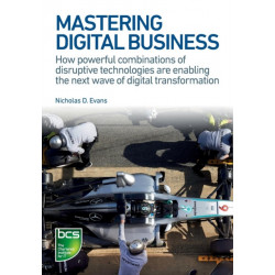 Mastering Digital Business: How powerful combinations of disruptive technologies are enabling the next wave of digital transformation
