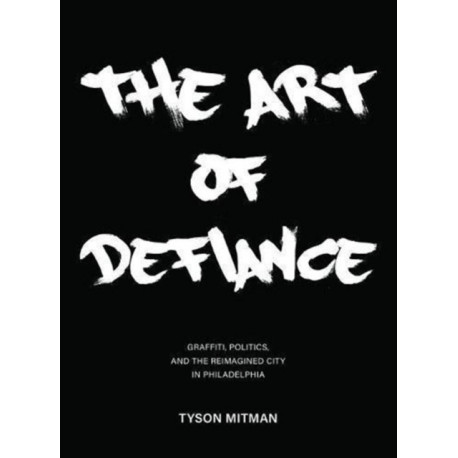 The Art of Defiance: Graffiti, Politics and the Reimagined City in Philadelphia