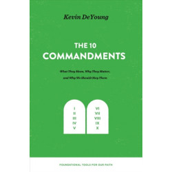 The Ten Commandments: What They Mean, Why They Matter, and Why We Should Obey Them
