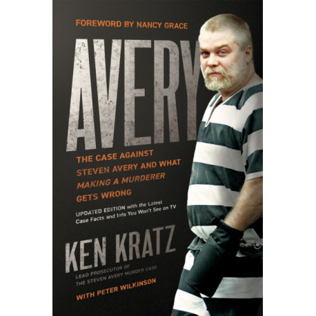 Avery: The Case Against Steven Avery and What Making a Murderer Gets Wrong