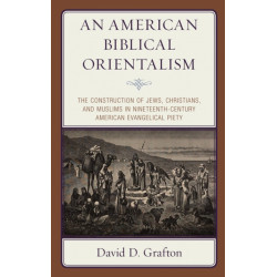 An American Biblical Orientalism: The Construction of Jews, Christians, and Muslims in Nineteenth-Century American Evangelical Piety