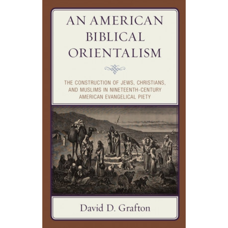 An American Biblical Orientalism: The Construction of Jews, Christians, and Muslims in Nineteenth-Century American Evangelical Piety