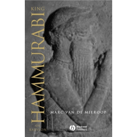 King Hammurabi of Babylon: A Biography