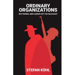 Ordinary Organisations: Why Normal Men Carried Out the Holocaust