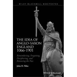 The Idea of Anglo-Saxon England 1066-1901: Remembering, Forgetting, Deciphering, and Renewing the Past