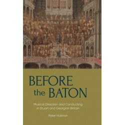 Before the Baton: Musical Direction and Conducting in Stuart and Georgian Britain