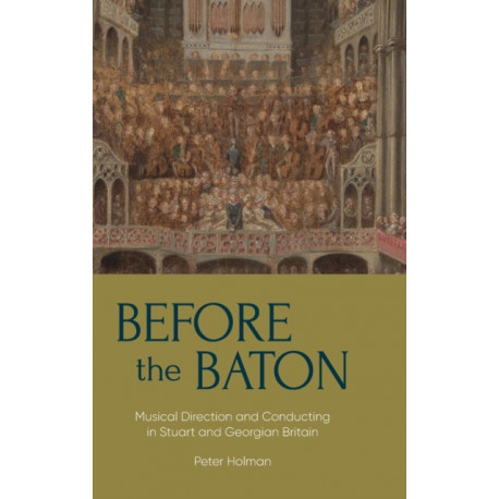 Before the Baton: Musical Direction and Conducting in Stuart and Georgian Britain