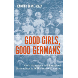 Good Girls, Good Germans: Girls' Education and Emotional Nationalism in Wilhelminian Germany