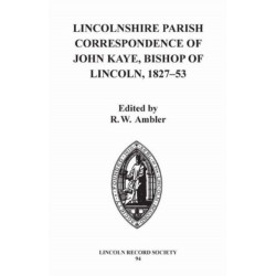 Lincolnshire Parish Correspondence of John Kaye, Bishop of Lincoln 1827-53