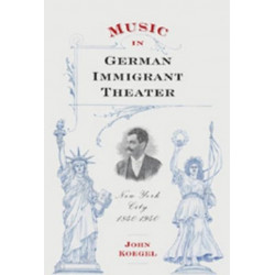 Music in German Immigrant Theater: New York City, 1840-1940