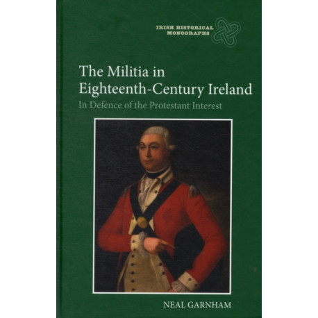 The Militia in Eighteenth-Century Ireland: In Defence of the Protestant Interest