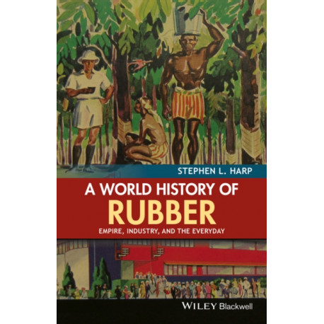 A World History of Rubber: Empire, Industry, and the Everyday