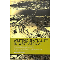 Writing Spatiality in West Africa: Colonial Legacies in the Anglophone/Francophone Novel
