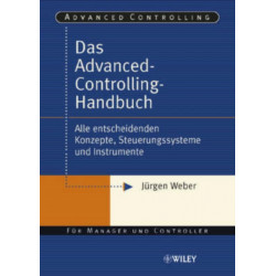Das Advanced-Controlling-Handbuch: Alle entscheidenden Konzepte, Steuerungssysteme und Instrumente