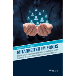 Mitarbeiter im Fokus: Wie Sie mit ganzheitlichem Mitarbeiter-Marketing die besten Talente fur Ihr Unternehmen finden, entwickeln und binden