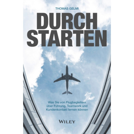 Durchstarten: Was Sie von Flugbegleitern uber Fuhrung, Teamwork und Kundenkontakt lernen konnen
