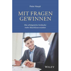 Mit Fragen gewinnen: Wie erfolgreiche Verkaufer mehr Abschlusse erzielen: Wie erfolgreiche Verkaufer mehr Abschlusse erzielen