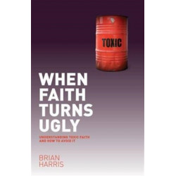 When Faith Turns Ugly: Understanding Toxic Faith and How to Avoid It