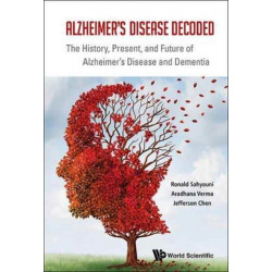 Alzheimer's Disease Decoded: The History, Present, And Future Of Alzheimer's Disease And Dementia