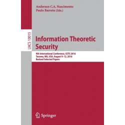 Information Theoretic Security: 9th International Conference, ICITS 2016, Tacoma, WA, USA, August 9-12, 2016, Revised Selected Papers