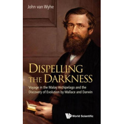 Dispelling The Darkness: Voyage In The Malay Archipelago And The Discovery Of Evolution By Wallace And Darwin