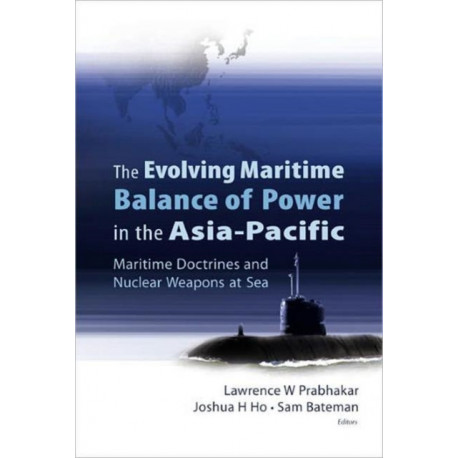 Evolving Maritime Balance Of Power In The Asia-pacific, The: Maritime Doctrines And Nuclear Weapons At Sea