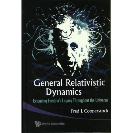 General Relativistic Dynamics: Extending Einstein's Legacy Throughout The Universe