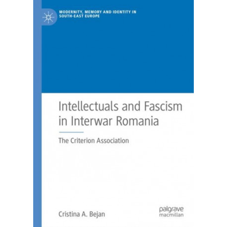 Intellectuals and Fascism in Interwar Romania: The Criterion Association