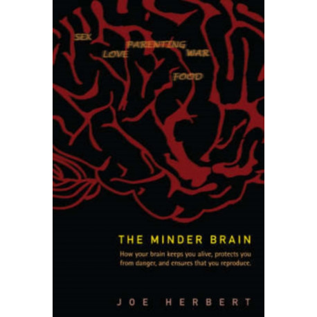 Minder Brain, The: How Your Brain Keeps You Alive, Protects You From Danger, And Ensures That You Reproduce