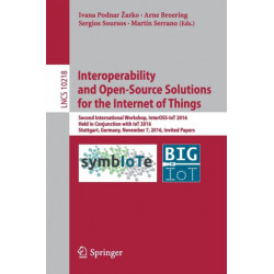 Interoperability and Open-Source Solutions for the Internet of Things: Second International Workshop, InterOSS-IoT 2016, Held in Conjunction with IoT 2016, Stuttgart, Germany, November 7, 2016, Invited Papers