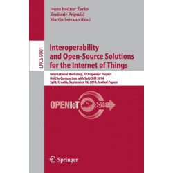 Interoperability and Open-Source Solutions for the Internet of Things: International Workshop, FP7 OpenIoT Project, Held in Conjunction with SoftCOM 2014, Split, Croatia, September 18, 2014, Invited Papers