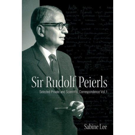 Sir Rudolf Peierls: Selected Private And Scientific Correspondence (Volume 1)