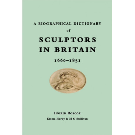 A Biographical Dictionary of Sculptors in Britain, 1660-1851